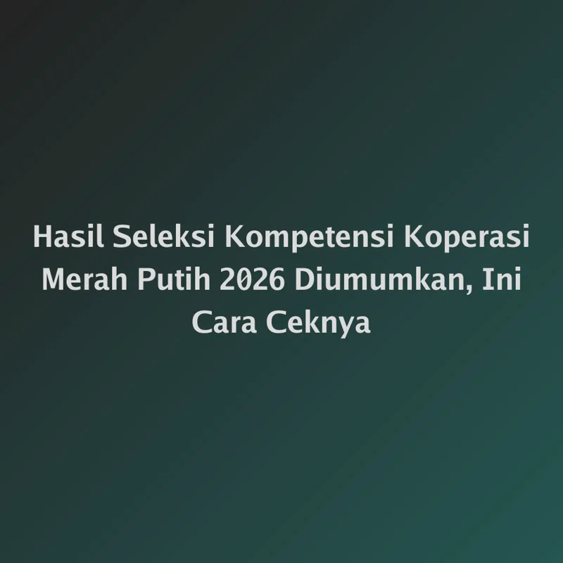 Hasil Seleksi Kompetensi Koperasi Merah Putih 2026 Diumumkan, Ini Cara Ceknya